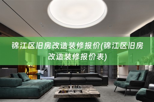 锦江区旧房改造装修报价(锦江区旧房改造装修报价表)