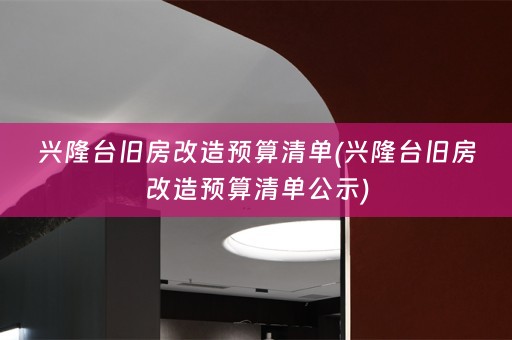 兴隆台旧房改造预算清单(兴隆台旧房改造预算清单公示)