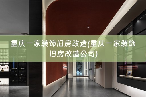 重庆一家装饰旧房改造(重庆一家装饰旧房改造公司)