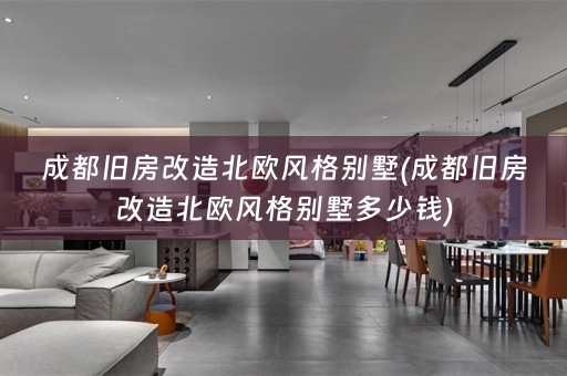 成都旧房改造北欧风格别墅(成都旧房改造北欧风格别墅多少钱)