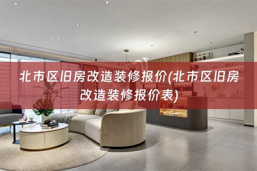 北市区旧房改造装修报价(北市区旧房改造装修报价表)