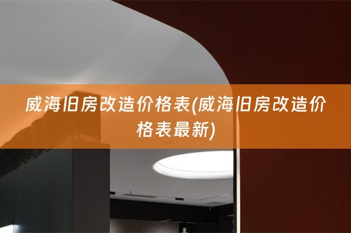 威海旧房改造价格表(威海旧房改造价格表最新)