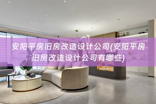 安阳平房旧房改造设计公司(安阳平房旧房改造设计公司有哪些)