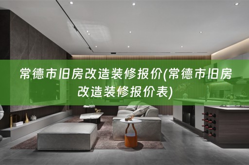 常德市旧房改造装修报价(常德市旧房改造装修报价表)
