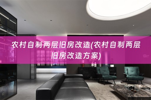 农村自制两层旧房改造(农村自制两层旧房改造方案)