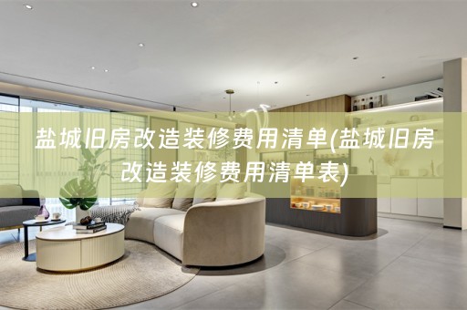 盐城旧房改造装修费用清单(盐城旧房改造装修费用清单表)