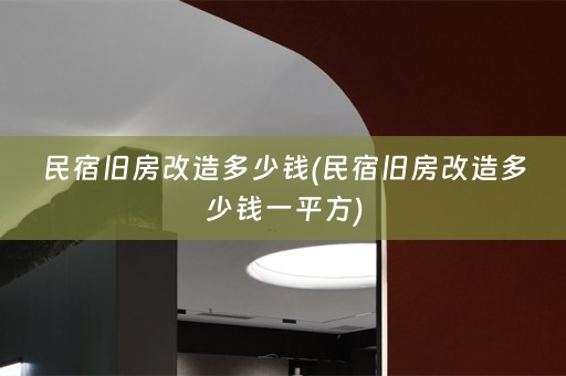 民宿旧房改造多少钱(民宿旧房改造多少钱一平方)