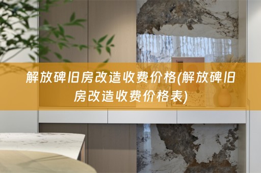 解放碑旧房改造收费价格(解放碑旧房改造收费价格表)
