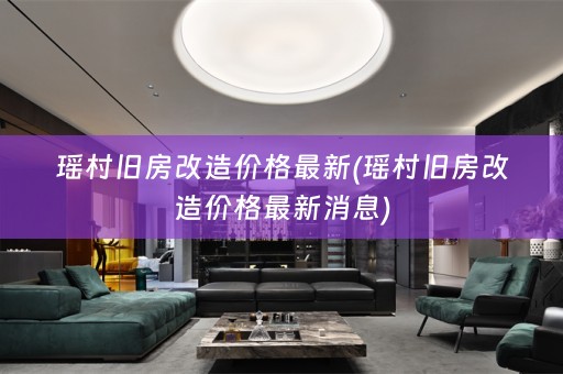瑶村旧房改造价格最新(瑶村旧房改造价格最新消息)