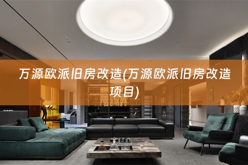 万源欧派旧房改造(万源欧派旧房改造项目)