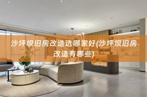沙坪坝旧房改造选哪家好(沙坪坝旧房改造有哪些)