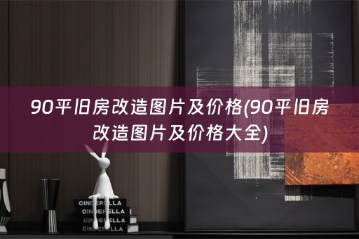 90平旧房改造图片及价格(90平旧房改造图片及价格大全)