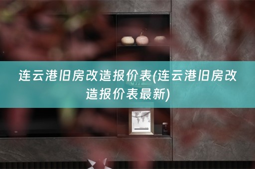 连云港旧房改造报价表(连云港旧房改造报价表最新)