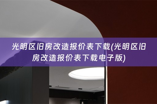光明区旧房改造报价表下载(光明区旧房改造报价表下载电子版)