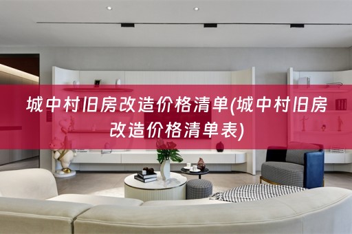 城中村旧房改造价格清单(城中村旧房改造价格清单表)