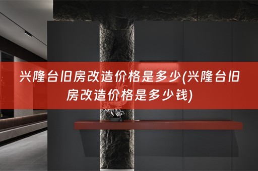 兴隆台旧房改造价格是多少(兴隆台旧房改造价格是多少钱)
