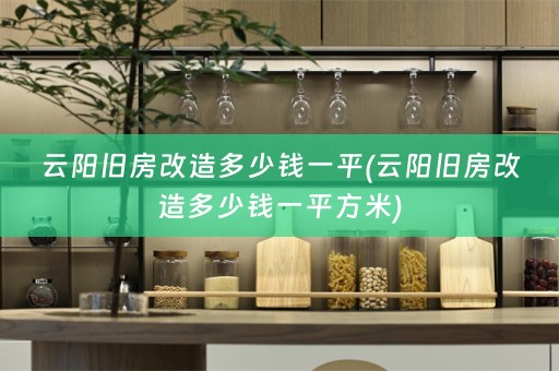 云阳旧房改造多少钱一平(云阳旧房改造多少钱一平方米)