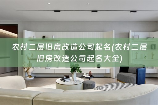 农村二层旧房改造公司起名(农村二层旧房改造公司起名大全)