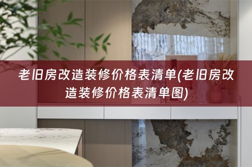 老旧房改造装修价格表清单(老旧房改造装修价格表清单图)