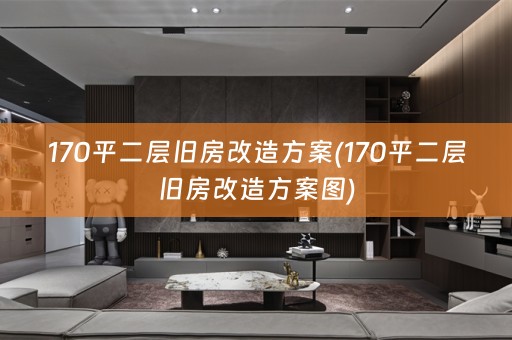 170平二层旧房改造方案(170平二层旧房改造方案图)