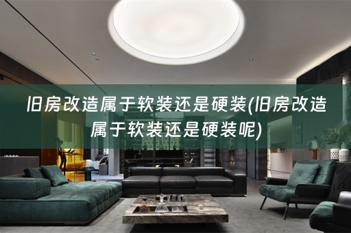 旧房改造属于还是硬装呢)