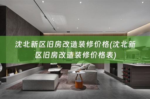 沈北新区旧房改造装修价格(沈北新区旧房改造装修价格表)