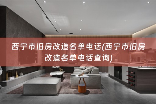 西宁市旧房改造名单电话(西宁市旧房改造名单电话查询)