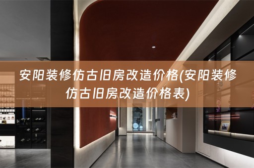 安阳装修仿古旧房改造价格(安阳装修仿古旧房改造价格表)