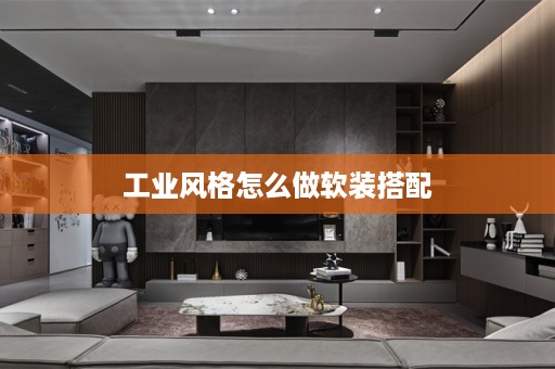 工业风格怎么做软装搭配