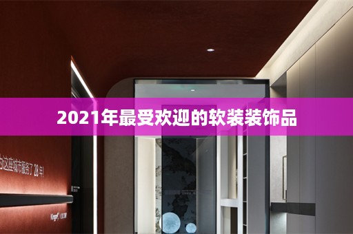 2021年最受欢迎的软装装饰品