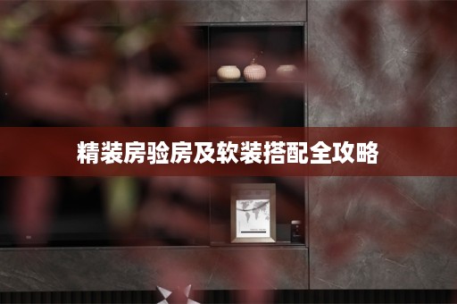 精装房验房及软装搭配全攻略