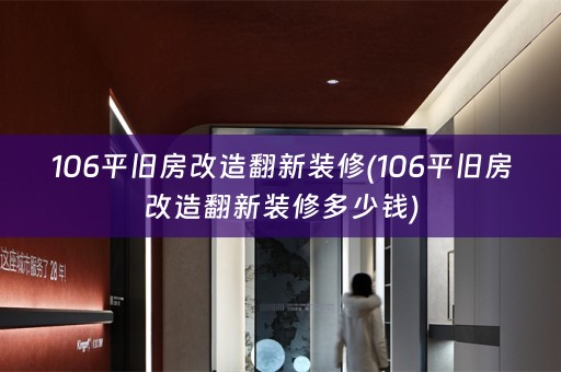 106平旧房改造翻新装修(106平旧房改造翻新装修多少钱)