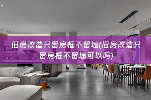 旧房改造只留房框不留墙(旧房改造只留房框不留墙可以吗)