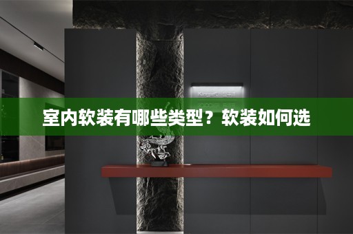 室内软装有哪些类型？软装如何选