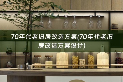 70年代老旧房改造方案(70年代老旧房改造方案设计)