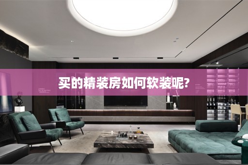 买的精装房如何软装呢?