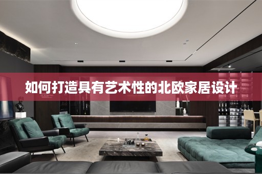 如何打造具有艺术性的北欧家居设计