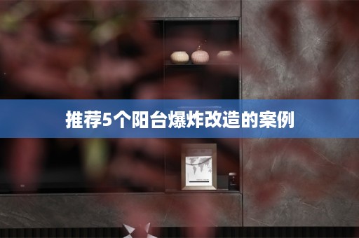 推荐5个阳台爆炸改造的案例