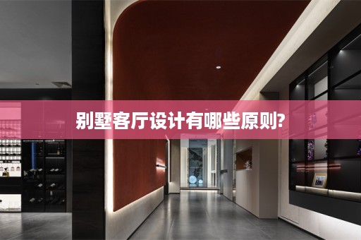别墅客厅设计有哪些原则?