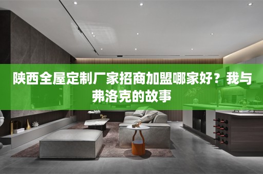 陕西厂家招商加盟哪家好？我与弗洛克的故事