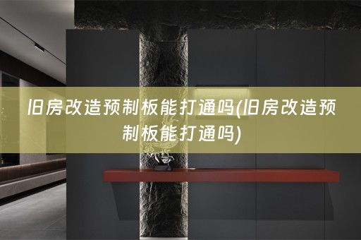 旧房改造预制板能打通吗(旧房改造预制板能打通吗)