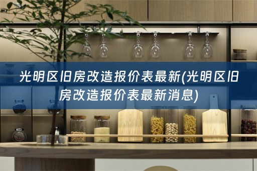 光明区旧房改造报价表最新(光明区旧房改造报价表最新消息)