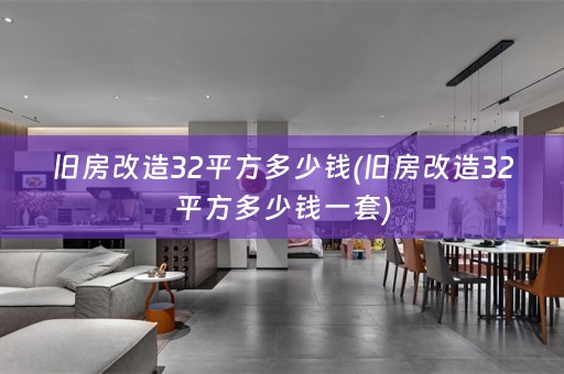 旧房改造32平方多少钱(旧房改造32平方多少钱一套)