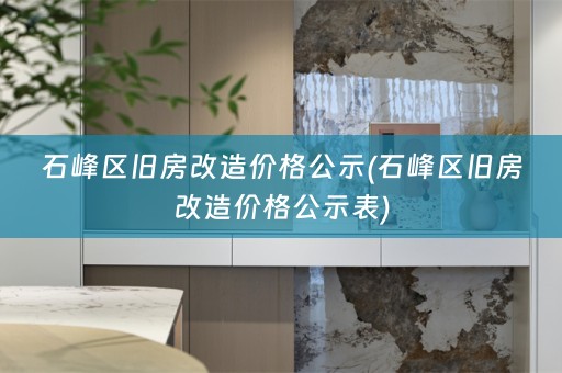 石峰区旧房改造价格公示(石峰区旧房改造价格公示表)
