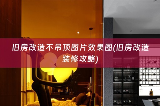 旧房改造不吊顶图片效果图(旧房改造装修攻略)