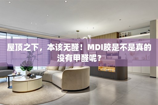 屋顶之下，本该无醛！MDI胶是不是真的没有甲醛呢？