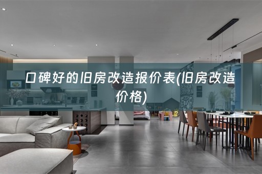 口碑好的旧房改造报价表(旧房改造 价格)