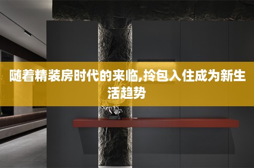 随着精装房时代的来临,拎包入住成为新生活趋势