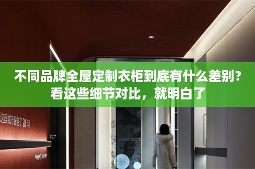 不同品牌衣柜到底有什么差别？看这些细节对比，就明白了