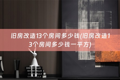 旧房改造13个房间多少钱(旧房改造13个房间多少钱一平方)